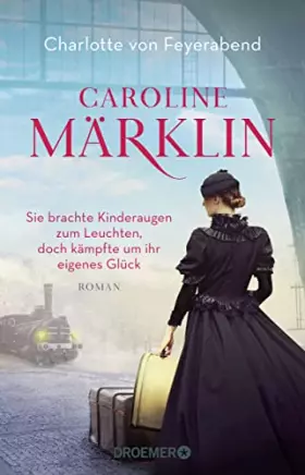 Couverture du produit · Caroline Märklin - Sie brachte Kinderaugen zum Leuchten, doch kämpfte um ihr eigenes Glück: Roman