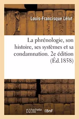 Couverture du produit · La phrénologie, son histoire, ses systèmes et sa condamnation. 2e édition