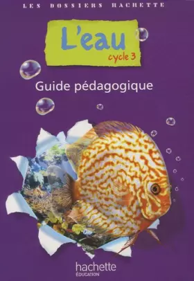 Couverture du produit · Les Dossiers Hachette Sciences Cycle 3 - L'eau - Guide pédagogique + photofiches - Ed.2009