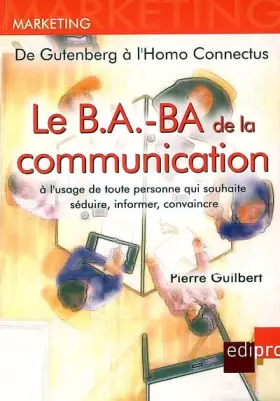 Couverture du produit · Le B.A.-BA de la communication à l'usage de toute personne qui souhaite séduire, informer, convaincre : De Gutenberg à l'Homo C