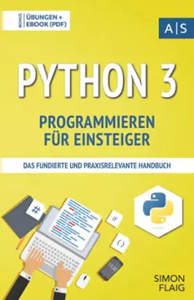 Couverture du produit · Python 3 Programmieren für Einsteiger: das fundierte und praxisrelevante Handbuch. Wie Sie als Anfänger Programmieren lernen un