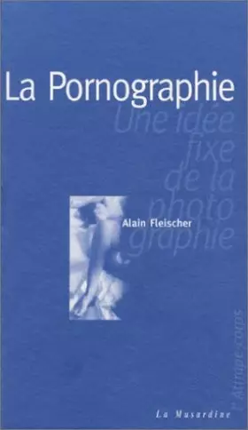 Couverture du produit · La pornographie : Une idée fixe de la photographie by Alain Fleischer(2001-05-01)