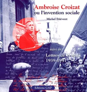 Couverture du produit · Ambroise Croizat ou l'invention sociale: Suivi de Lettres de prisons (1939-1941)