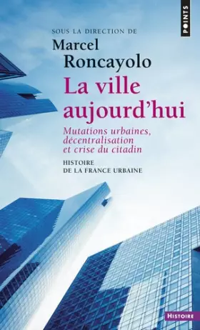 Couverture du produit · Histoire de la France urbaine : La ville aujourd'hui - Mutations urbaines, décentralisation et crise du citadin