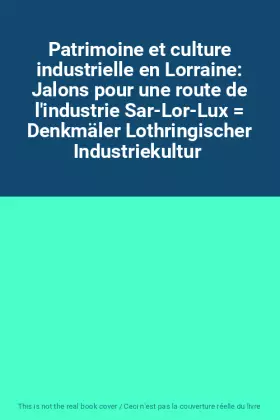 Couverture du produit · Patrimoine et culture industrielle en Lorraine: Jalons pour une route de l'industrie Sar-Lor-Lux  Denkmäler Lothringischer Indu