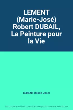 Couverture du produit · LEMENT (Marie-José) Robert DUBAIL, La Peinture pour la Vie