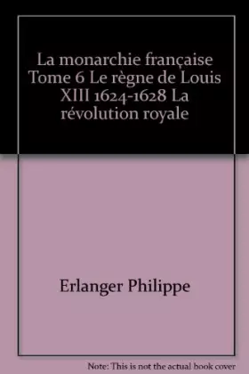 Couverture du produit · La monarchie française Tome 6 Le règne de Louis XIII 1624-1628 La révolution royale