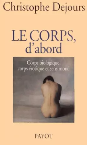 Couverture du produit · Le corps, d'abord. Corps biologique, corps érotique et sens moral
