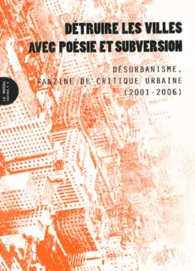 Couverture du produit · Détruire les villes avec poésie et subversion : Désurbanisme, fanzine de critique urbaine (2001-2006)