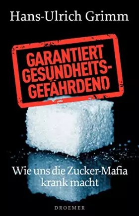 Couverture du produit · Garantiert gesundheitsgefährdend: Wie uns die Zucker-Mafia krank macht
