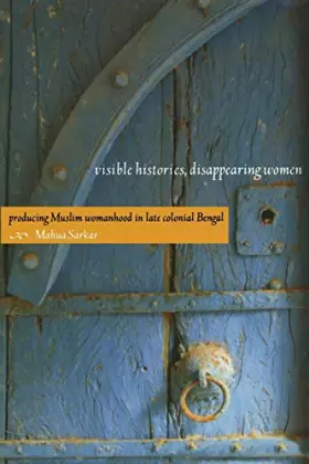 Couverture du produit · Visible Histories, Disappearing Women: Producing Muslim Womanhood in Late Colonial Bengal