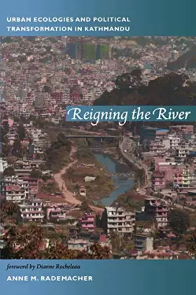 Couverture du produit · Reigning the River: Urban Ecologies and Political Transformation in Kathmandu