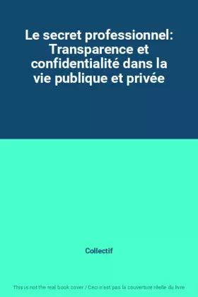Couverture du produit · Le secret professionnel: Transparence et confidentialité dans la vie publique et privée