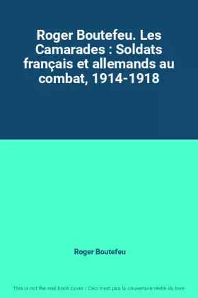 Couverture du produit · Roger Boutefeu. Les Camarades : Soldats français et allemands au combat, 1914-1918