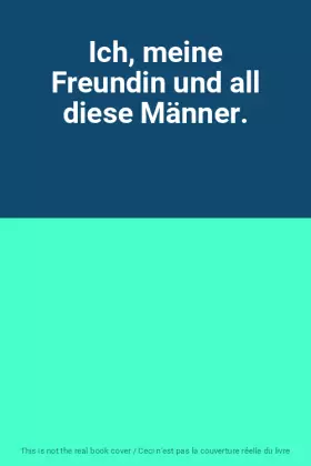 Couverture du produit · Ich, meine Freundin und all diese Männer.