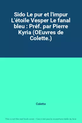 Couverture du produit · Sido Le pur et l'impur L'étoile Vesper Le fanal bleu : Préf. par Pierre Kyria (OEuvres de Colette.)