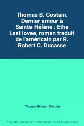 Couverture du produit · Thomas B. Costain. Dernier amour à Sainte-Hélène : Ethe Last lovee, roman traduit de l'américain par R. Robert C. Ducasse