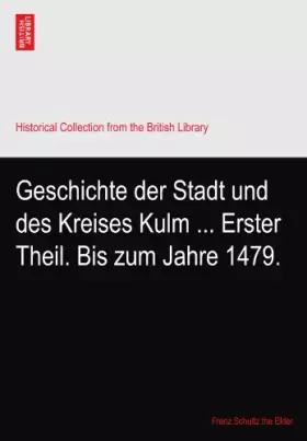 Couverture du produit · Geschichte der Stadt und des Kreises Kulm ... Erster Theil. Bis zum Jahre 1479.