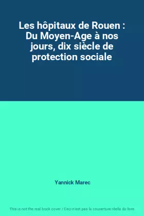 Couverture du produit · Les hôpitaux de Rouen : Du Moyen-Age à nos jours, dix siècle de protection sociale
