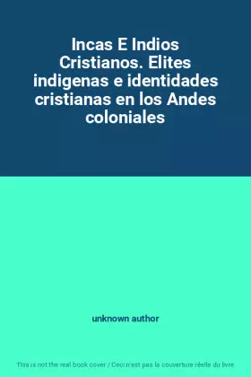 Couverture du produit · Incas E Indios Cristianos. Elites indigenas e identidades cristianas en los Andes coloniales