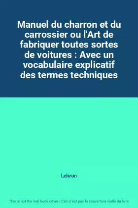 Couverture du produit · Manuel du charron et du carrossier ou l'Art de fabriquer toutes sortes de voitures : Avec un vocabulaire explicatif des termes 