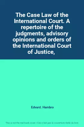 Couverture du produit · The Case Law of the International Court. A repertoire of the judgments, advisory opinions and orders of the International Court