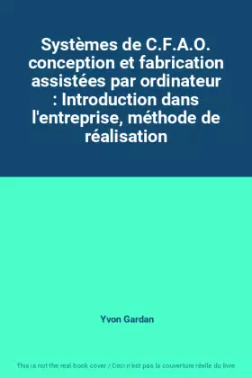Couverture du produit · Systèmes de C.F.A.O. conception et fabrication assistées par ordinateur : Introduction dans l'entreprise, méthode de réalisatio