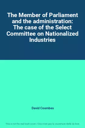 Couverture du produit · The Member of Parliament and the administration: The case of the Select Committee on Nationalized Industries