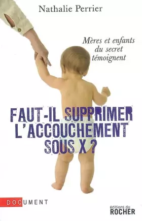 Couverture du produit · Faut-il supprimer l'accouchement sous X ? : Mères et enfants du secret témoignent