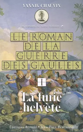 Couverture du produit · Le roman de la guerre des Gaules, Tome 1 : La furie helvète