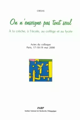Couverture du produit · On n'enseigne pas tout seul : A la crèche, à l'école, au collège et au lycée, Actes du colloque, Paris, 17-18-19 mai 2000