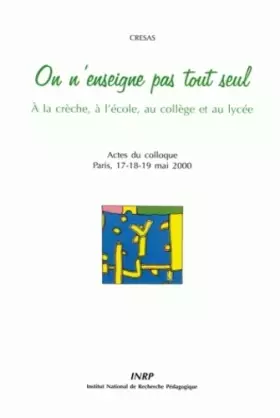 Couverture du produit · On n'enseigne pas tout seul : A la crèche, à l'école, au collège et au lycée, Actes du colloque, Paris, 17-18-19 mai 2000