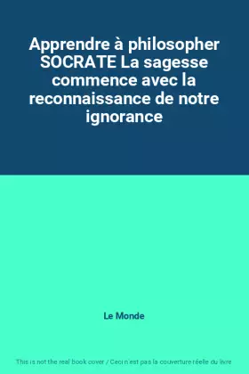 Couverture du produit · Apprendre à philosopher SOCRATE La sagesse commence avec la reconnaissance de notre ignorance