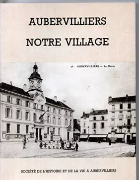 Couverture du produit · Aubervilliers notre village, promenade retro a Aubervilliers ou du temps ou nos parents etaient petits