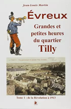 Couverture du produit · Grandes et petites heures d'Evreux... vues depuis le quartier Tilly. : Tome 1, De la révolution à 1913