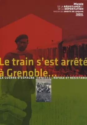 Couverture du produit · Le train s'est arrêté à Grenoble...: La guerre d'Espagne et l'Isère - Refuge et résistance