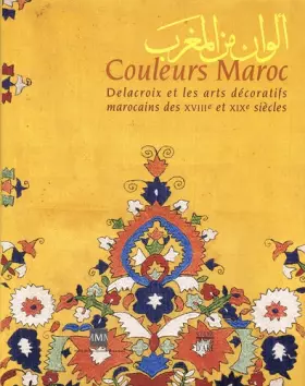 Couverture du produit · Couleurs Maroc : Delacroix et les Arts décoratifs marocains des XVIIIe et XIXe siècles