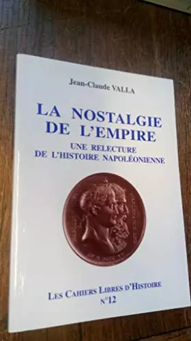 Couverture du produit · La nostalgie de l'Empire : Une relecture de l'histoire napoléonienne (Les cahiers libres d'histoire.)