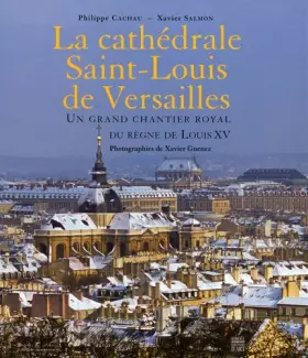 Couverture du produit · La cathédrale Saint-Louis de Versailles : Un grand chantier royal du règne de Louis XV