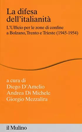Couverture du produit · La difesa dell'italianità. L'ufficio per le zone di confine a Bolzano, Trento e Trieste (1945-1954)