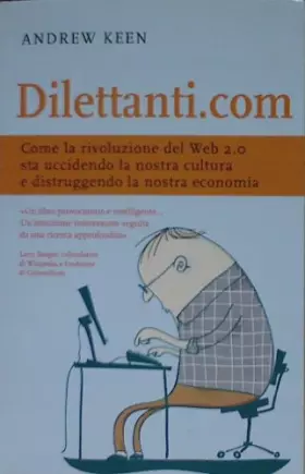 Couverture du produit · Dilettanti.com. Come la rivoluzione del Web 2.0 sta uccidendo la nostra cultura e distruggendo la nostra economia