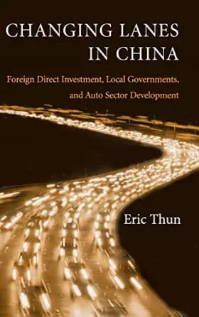 Couverture du produit · Changing Lanes in China: Foreign Direct Investment, Local Governments, and Auto Sector Development