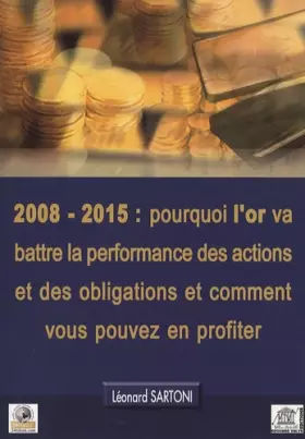 Couverture du produit · 2008-2015 : pourquoi l'or va battre la performance des actions et des obligations et comment vous pouvez en profiter