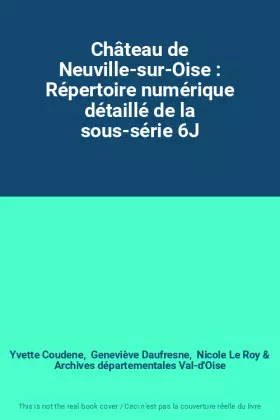 Couverture du produit · Château de Neuville-sur-Oise : Répertoire numérique détaillé de la sous-série 6J