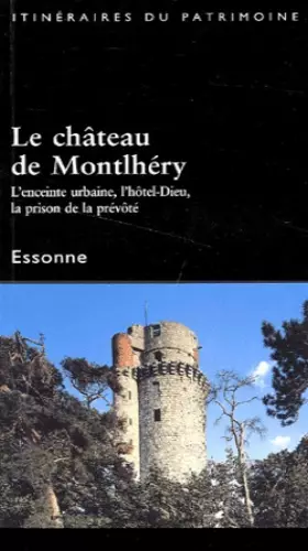 Couverture du produit · Le château de Montlhéry. : L'enceinte urbaine, l'hôtel-Dieu, la prison de la prévôté
