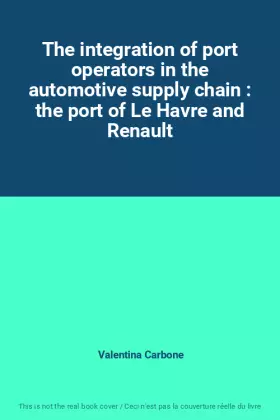 Couverture du produit · The integration of port operators in the automotive supply chain : the port of Le Havre and Renault