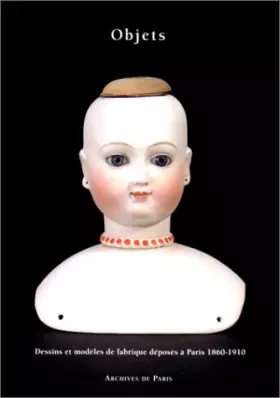 Couverture du produit · Objets 1890-1910 : Dessins et modèles de fabrique déposés à Paris, [exposition, 1993], Archives de Paris