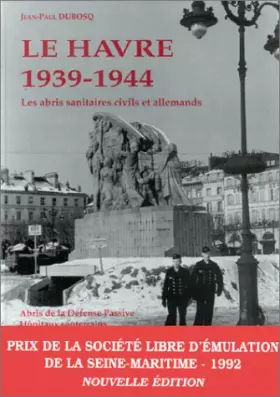 Couverture du produit · Le Havre, 1939-1944 : les abris sanitaires civils et allemands : abris de la défense passive, hôpitaux souterrains, bunkers inf