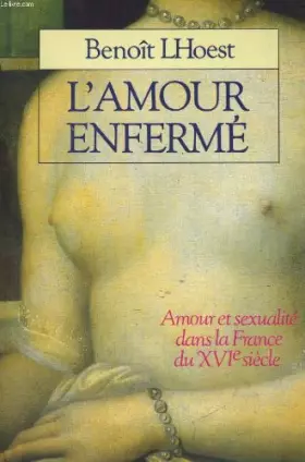 Couverture du produit · L'amour enferme : amour et sexualite dans la France du XVième siecle