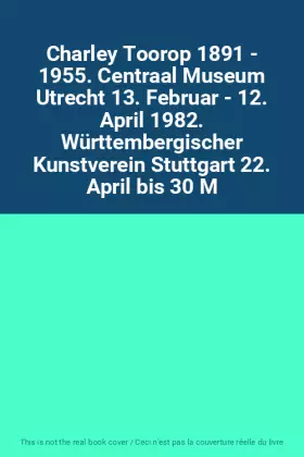 Couverture du produit · Charley Toorop 1891 - 1955. Centraal Museum Utrecht 13. Februar - 12. April 1982. Württembergischer Kunstverein Stuttgart 22. A